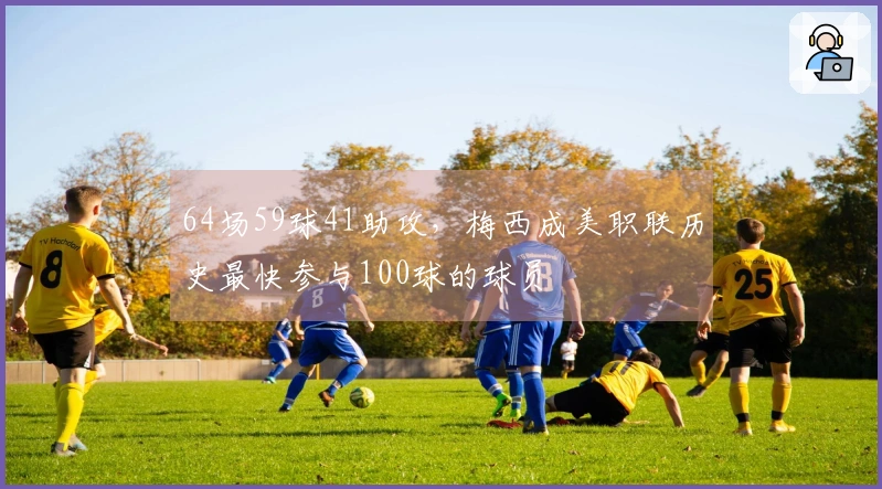 64场59球41助攻，梅西成美职联历史最快参与100球的球员