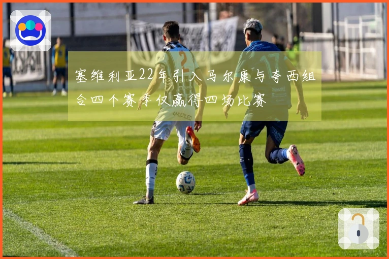 塞维利亚22年引入马尔康与夸西组合四个赛季仅赢得四场比赛